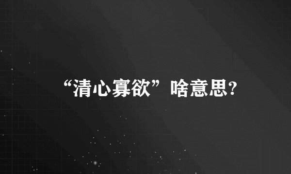 “清心寡欲”啥意思?