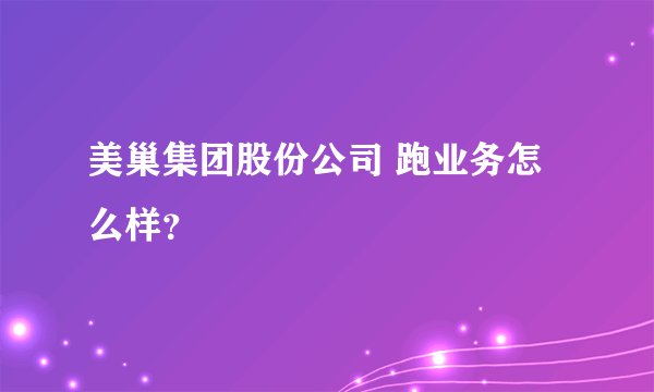 美巢集团股份公司 跑业务怎么样？