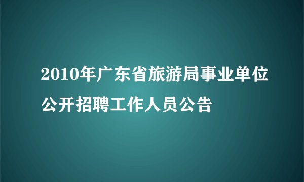 2010年广东省旅游局事业单位公开招聘工作人员公告