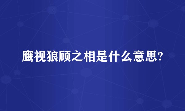 鹰视狼顾之相是什么意思?