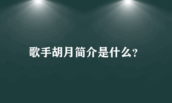 歌手胡月简介是什么？