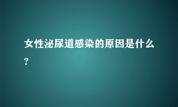女性泌尿道感染的原因是什么?