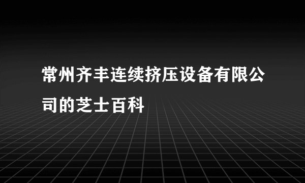 常州齐丰连续挤压设备有限公司的芝士百科