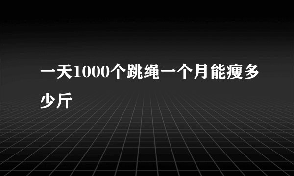 一天1000个跳绳一个月能瘦多少斤