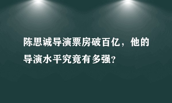 陈思诚导演票房破百亿，他的导演水平究竟有多强？