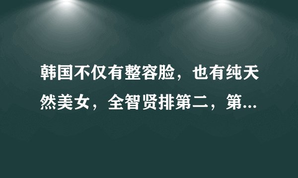 韩国不仅有整容脸，也有纯天然美女，全智贤排第二，第一名是她