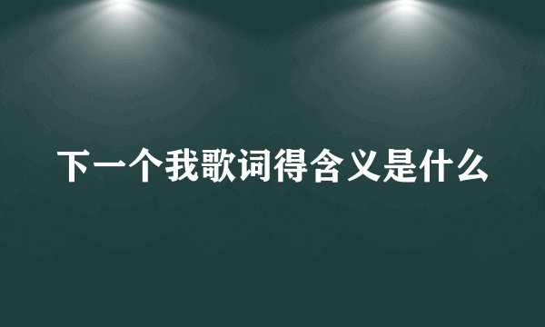 下一个我歌词得含义是什么
