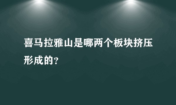 喜马拉雅山是哪两个板块挤压形成的?