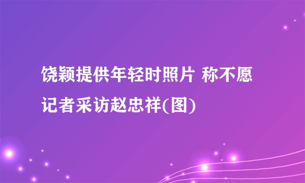 饶颖提供年轻时照片 称不愿记者采访赵忠祥(图)