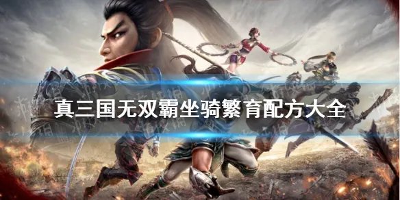 《真三国无双霸》坐骑繁育配方大全 坐骑怎么繁育