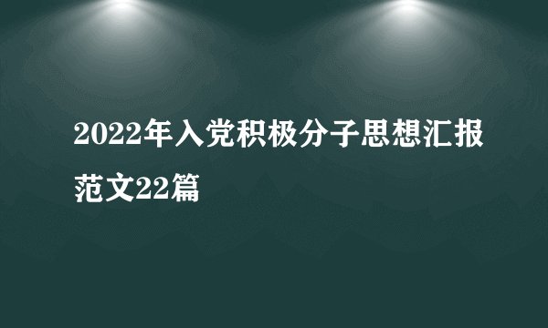 2022年入党积极分子思想汇报范文22篇