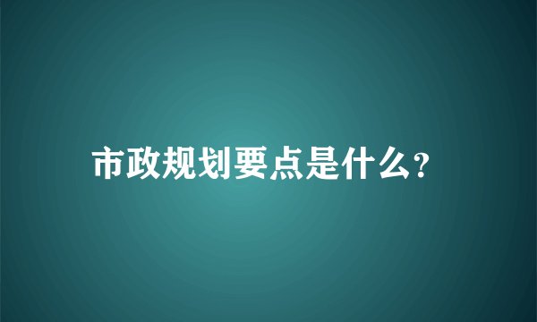 市政规划要点是什么？