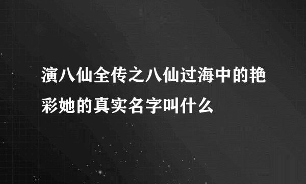 演八仙全传之八仙过海中的艳彩她的真实名字叫什么