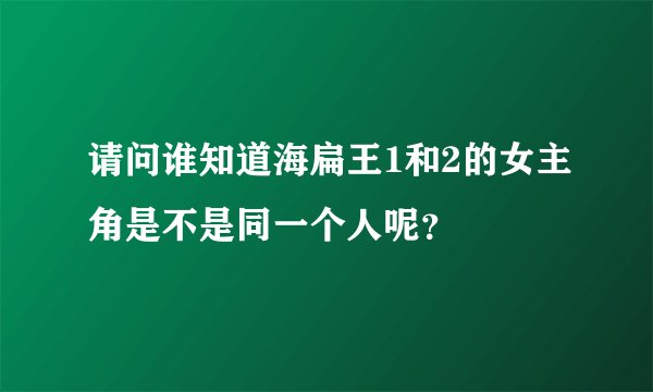 请问谁知道海扁王1和2的女主角是不是同一个人呢？