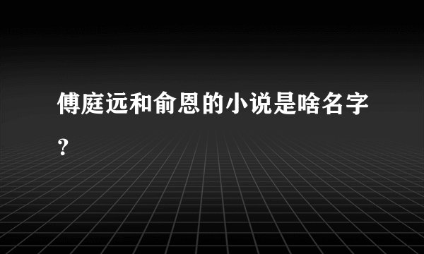 傅庭远和俞恩的小说是啥名字？