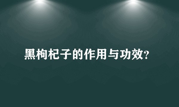 黑枸杞子的作用与功效？