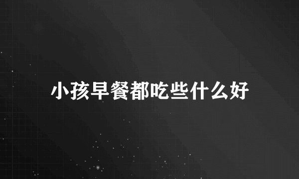 小孩早餐都吃些什么好