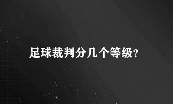 足球裁判分几个等级?