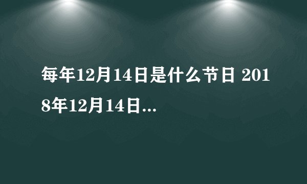 每年12月14日是什么节日 2018年12月14日是什么日子