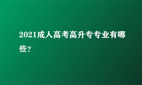 2021成人高考高升专专业有哪些？