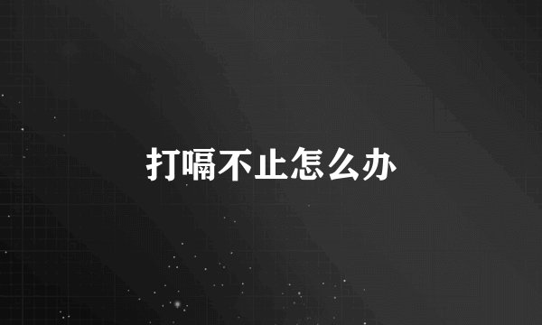 打嗝不止怎么办
