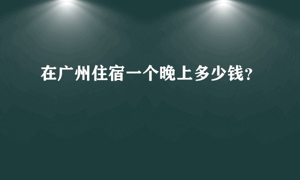 在广州住宿一个晚上多少钱？