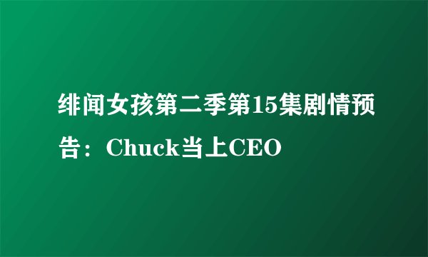绯闻女孩第二季第15集剧情预告：Chuck当上CEO