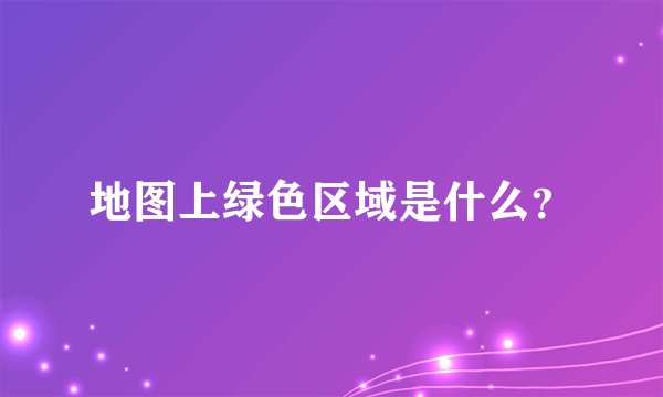 地图上绿色区域是什么？