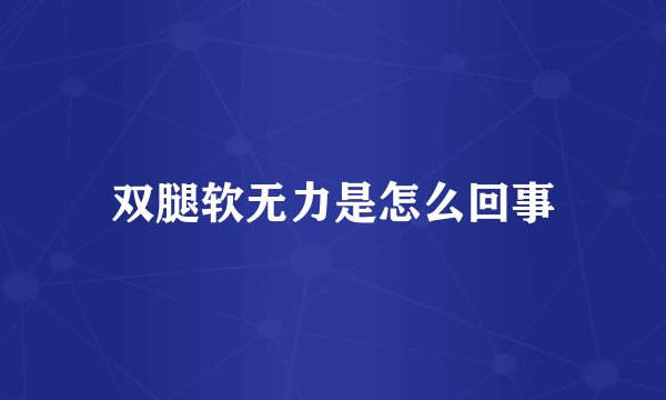 双腿软无力是怎么回事