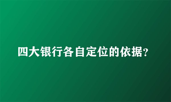 四大银行各自定位的依据?