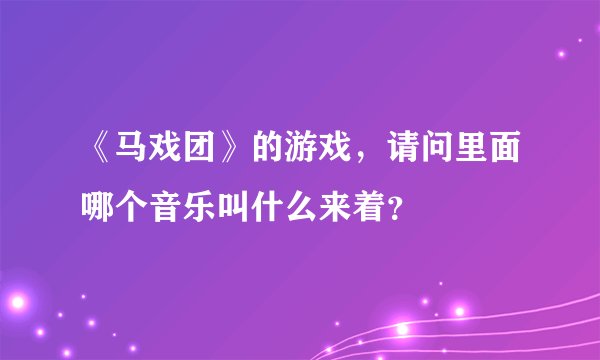 《马戏团》的游戏,请问里面哪个音乐叫什么来着?