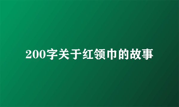 200字关于红领巾的故事