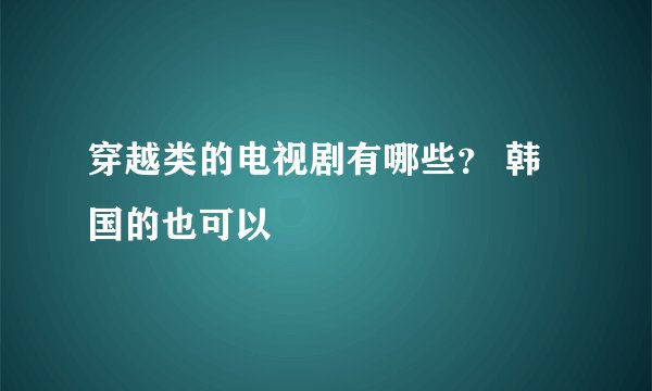 穿越类的电视剧有哪些？ 韩国的也可以