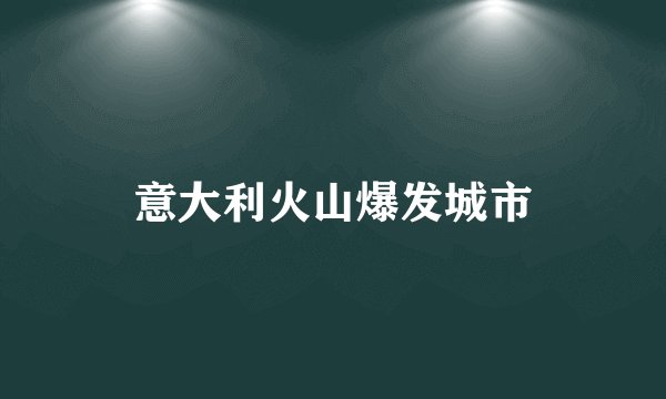 意大利火山爆发城市