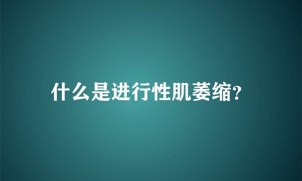 什么是进行性肌萎缩？