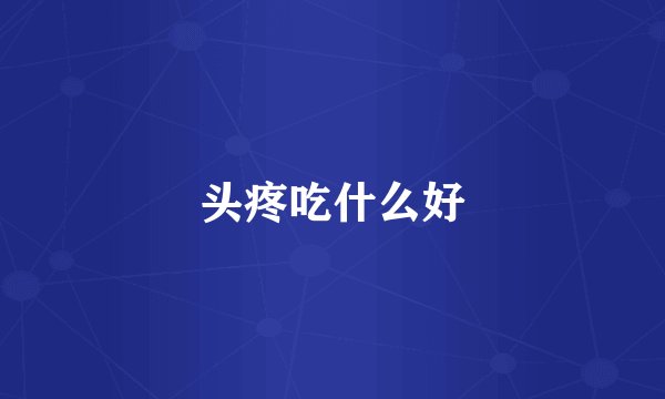 头疼吃什么好