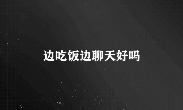 边吃饭边聊天好吗