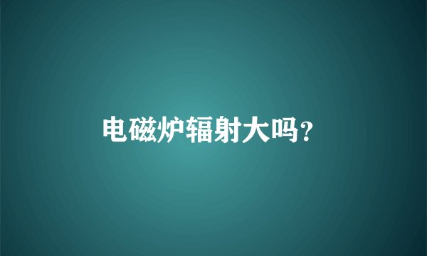 电磁炉辐射大吗？