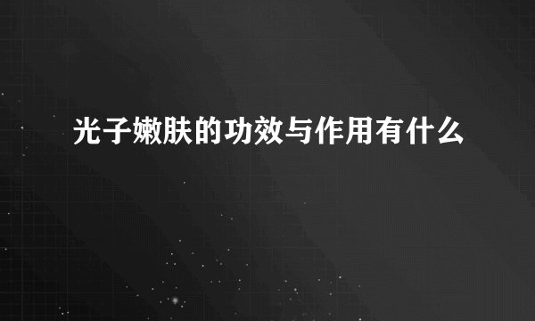 光子嫩肤的功效与作用有什么