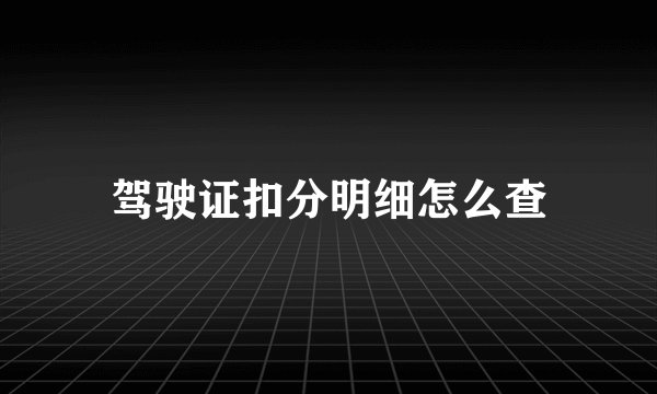 驾驶证扣分明细怎么查