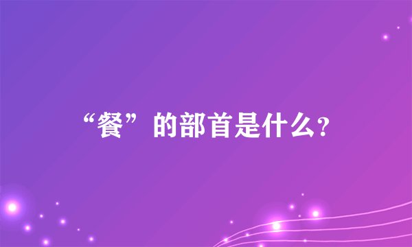 “餐”的部首是什么？