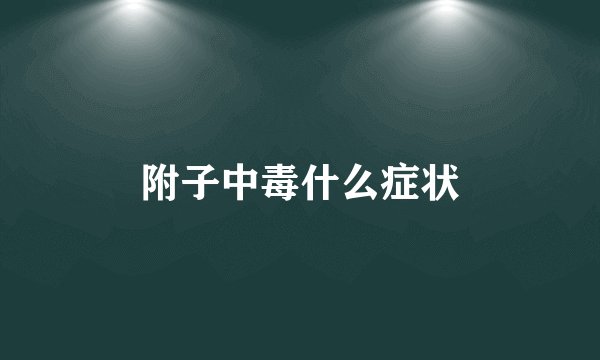 附子中毒什么症状