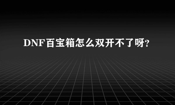 DNF百宝箱怎么双开不了呀？