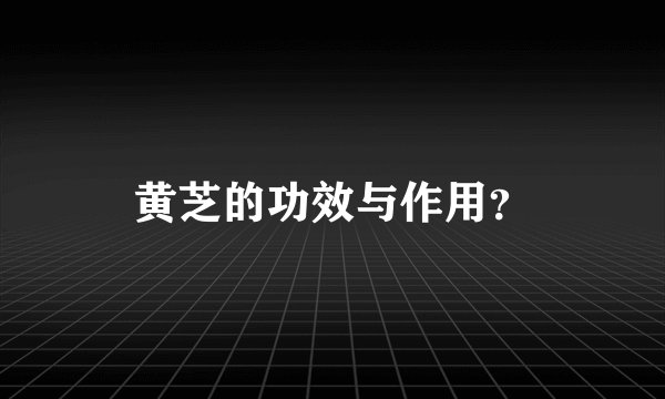 黄芝的功效与作用？