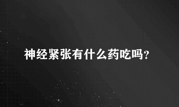 神经紧张有什么药吃吗?