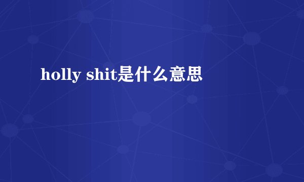 holly shit是什么意思