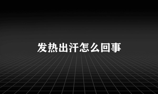 发热出汗怎么回事