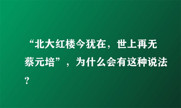 “北大红楼今犹在，世上再无蔡元培”，为什么会有这种说法？
