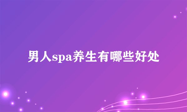 男人spa养生有哪些好处