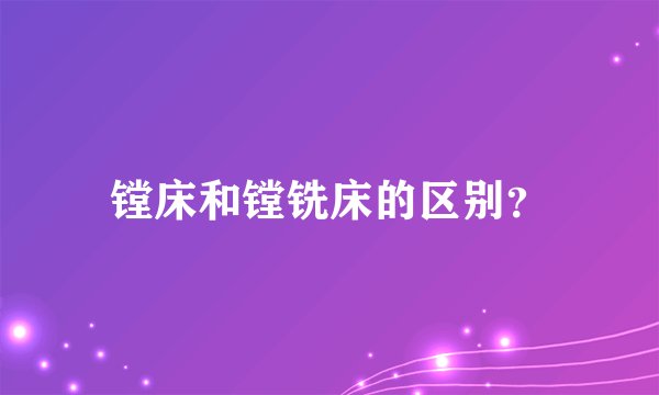 镗床和镗铣床的区别？